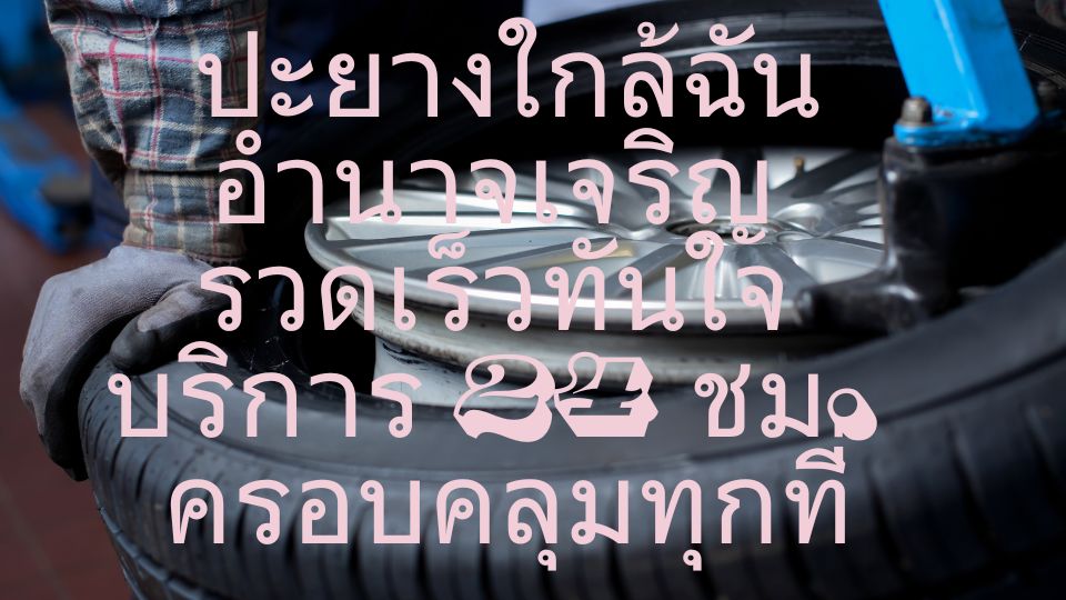 ปะยางใกล้ฉัน อำนาจเจริญ รวดเร็วทันใจ บริการ 24 ชม. ครอบคลุมทุกที่