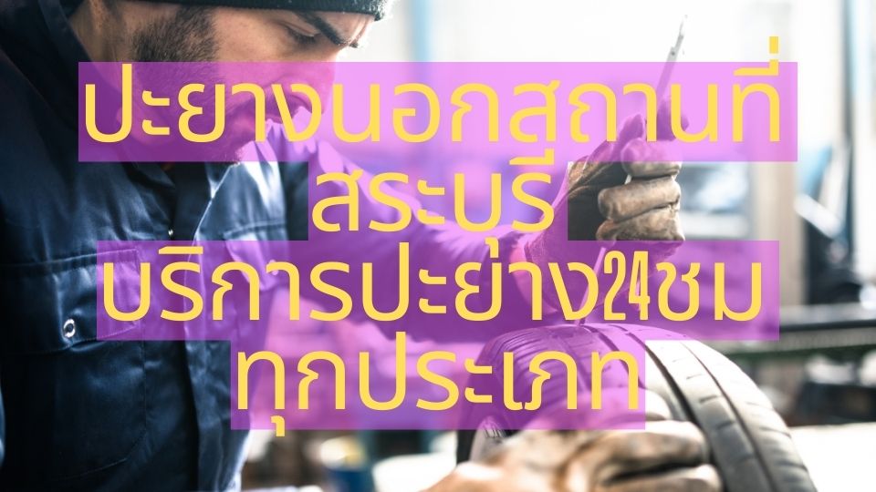ปะยางนอกสถานที่ สระบุรี บริการปะยาง24ชม ทุกประเภท