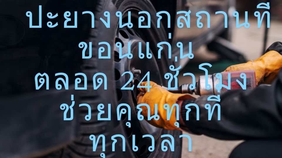 ปะยางนอกสถานที่ขอนแก่น ตลอด 24 ชั่วโมง ช่วยคุณทุกที่ทุกเวลา