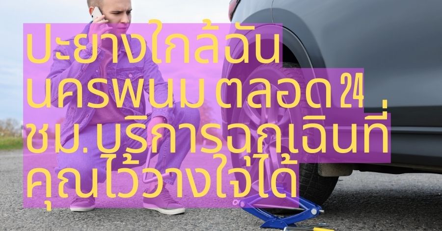 ปะยางใกล้ฉัน นครพนม ตลอด 24 ชม. บริการฉุกเฉินที่คุณไว้วางใจได้
