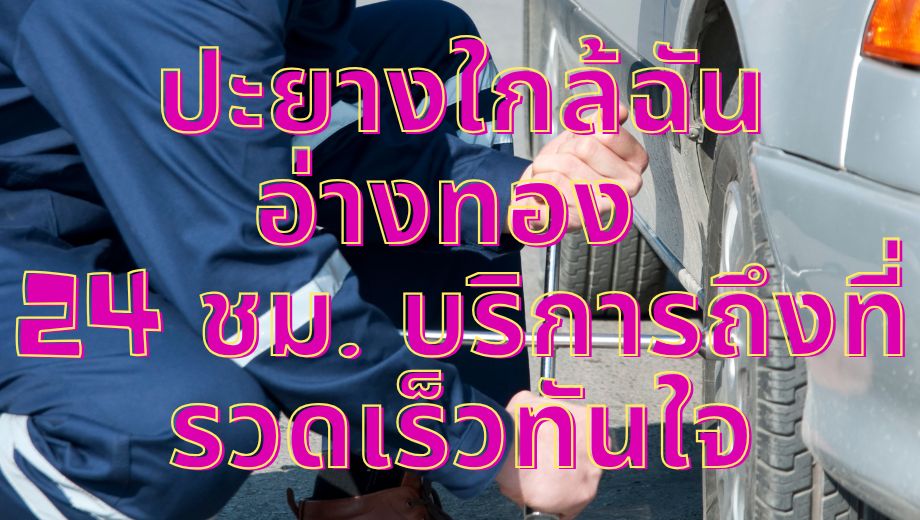 ปะยางใกล้ฉัน อ่างทอง 24 ชม. บริการถึงที่ รวดเร็วทันใจ
