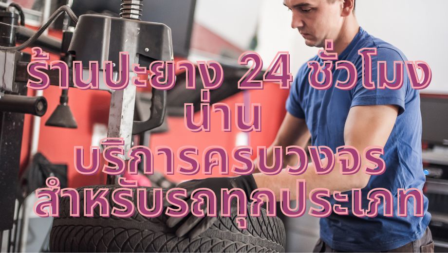ร้านปะยาง 24 ชั่วโมง น่าน บริการครบวงจรสำหรับรถทุกประเภท