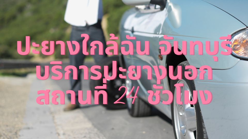 ปะยางใกล้ฉัน จันทบุรี บริการปะยางนอกสถานที่ 24 ชั่วโมง