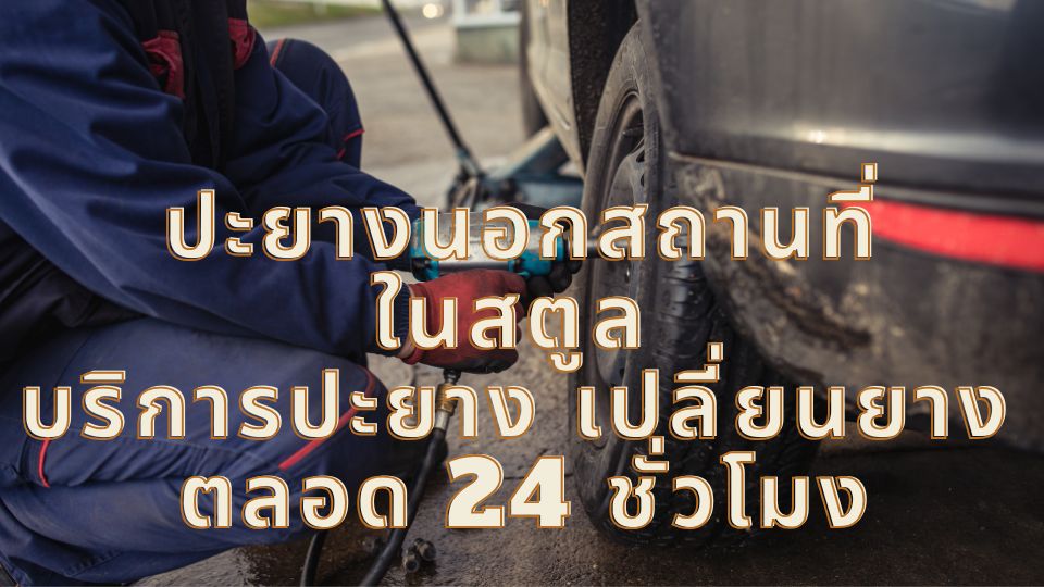 ปะยางนอกสถานที่ในสตูล บริการปะยาง เปลี่ยนยาง ตลอด 24 ชั่วโมง