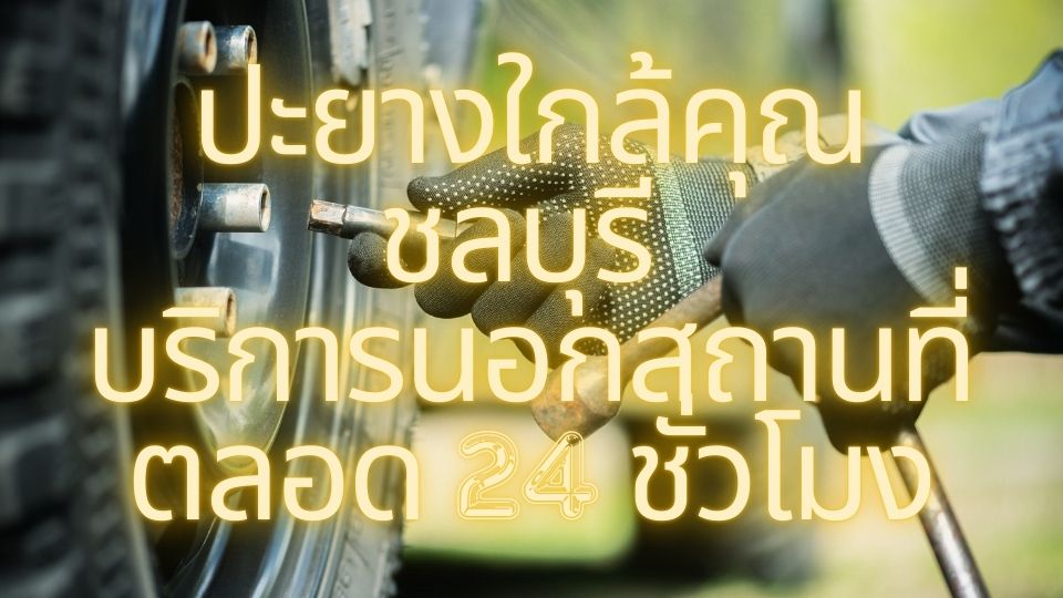 ปะยางใกล้คุณชลบุรี บริการนอกสถานที่ตลอด 24 ชั่วโมง