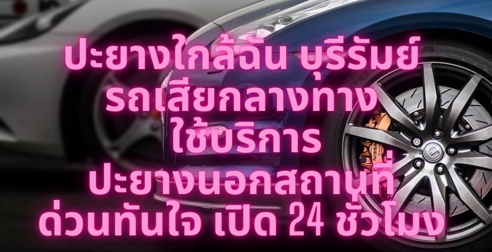 ปะยางใกล้ฉัน บุรีรัมย์ รถเสียกลางทาง ใช้บริการปะยางนอกสถานที่ ด่วนทันใจ เปิด 24 ชั่วโมง