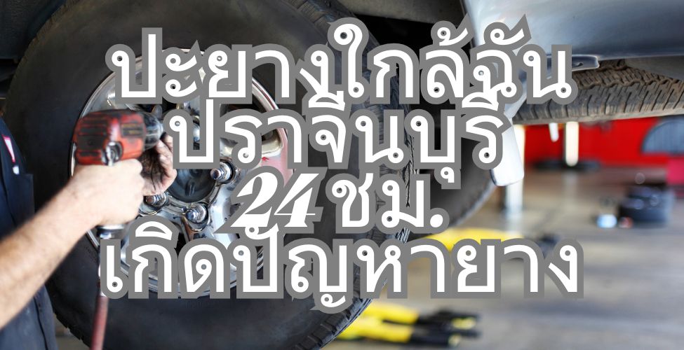 ปะยางใกล้ฉันปราจีนบุรี 24 ชม.เกิดปัญหายาง