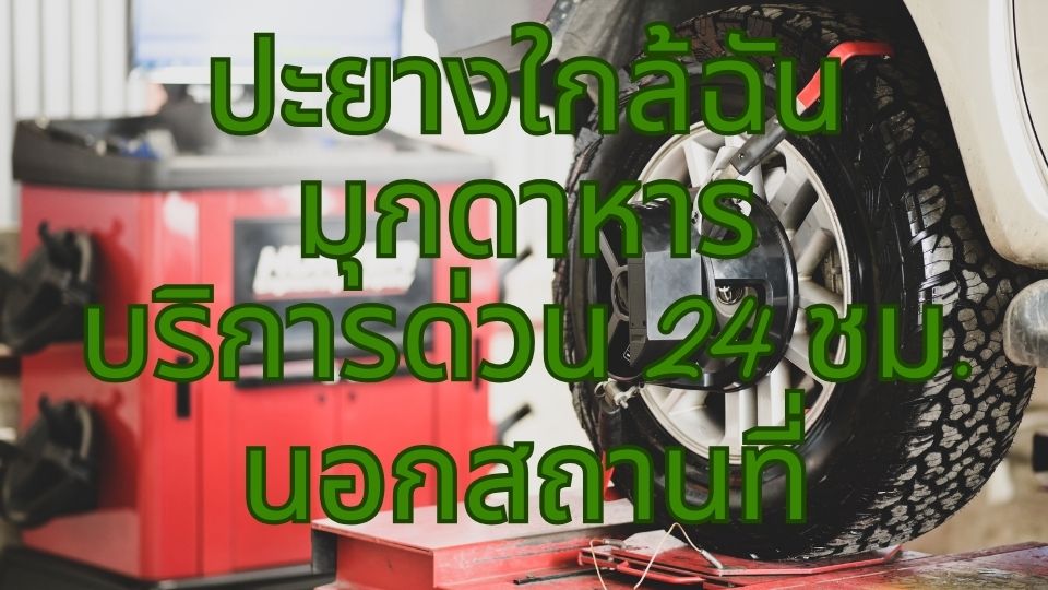 ปะยางใกล้ฉัน มุกดาหาร บริการด่วน 24 ชม. นอกสถานที่