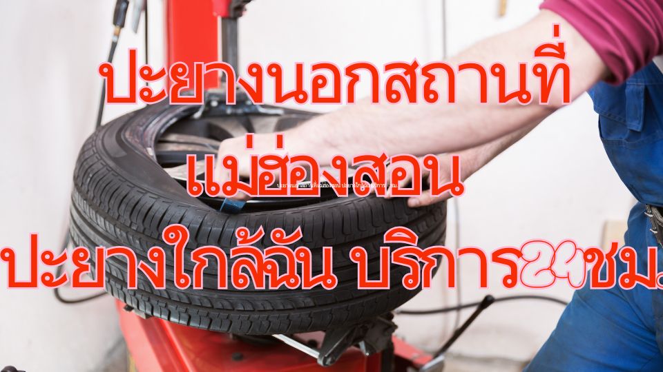 ปะยางนอกสถานที่ แม่ฮ่องสอน ปะยางใกล้ฉัน บริการ24ชม.