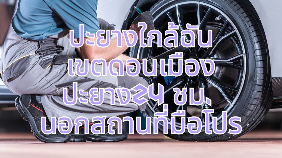 ปะยางใกล้ฉัน เขตดอนเมือง ปะยาง24 ชม. นอกสถานที่มือโปร​