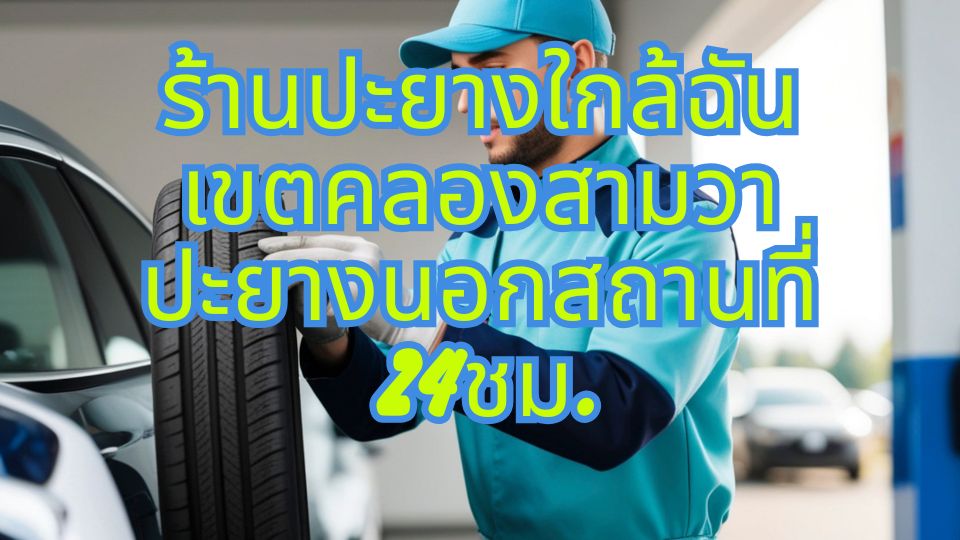 ร้านปะยางใกล้ฉัน เขตคลองสามวา ปะยางนอกสถานที่ 24ชม.