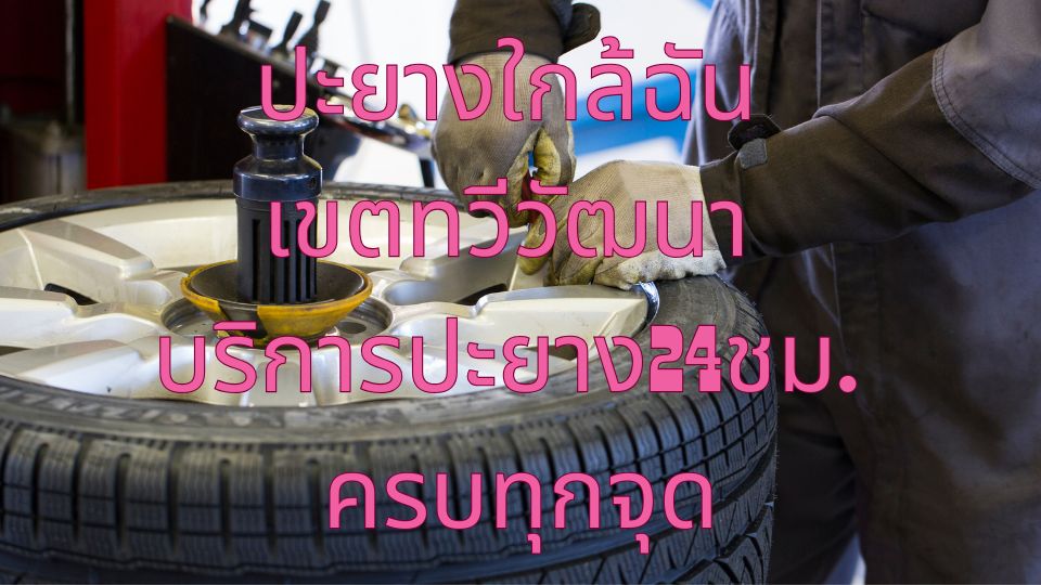 ปะยางใกล้ฉัน เขตทวีวัฒนา บริการปะยาง24ชม. ครบทุกจุด