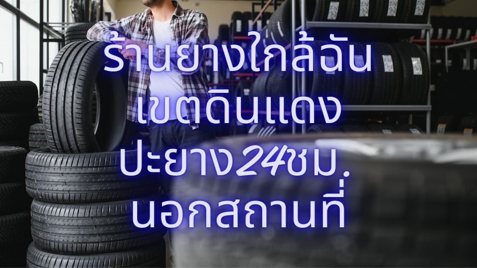 ร้านยางใกล้ฉัน เขตดินแดง ปะยาง24ชม. นอกสถานที่