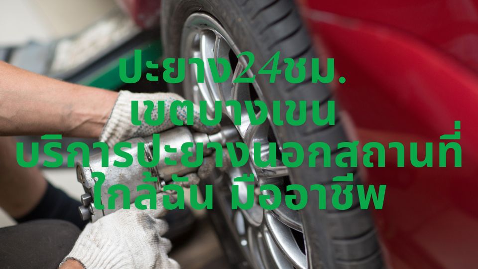 ปะยาง24ชม. เขตบางเขน บริการปะยางนอกสถานที่ใกล้ฉัน มืออาชีพ
