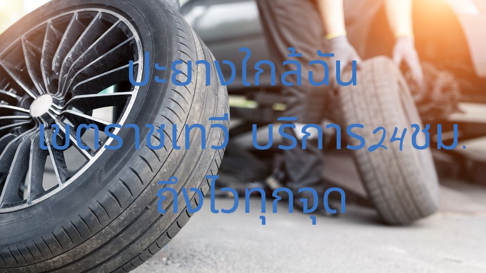 ปะยางใกล้ฉัน เขตราชเทวี บริการ24ชม. ถึงไวทุกจุด