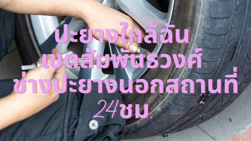 ปะยางใกล้ฉัน เขตสัมพันธวงศ์ ช่างปะยางนอกสถานที่24ชม.
