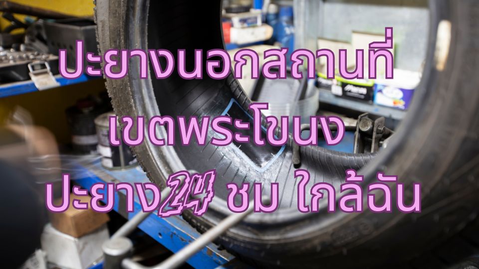 ปะยางนอกสถานที่ เขตพระโขนง ปะยาง24 ชม ใกล้ฉัน