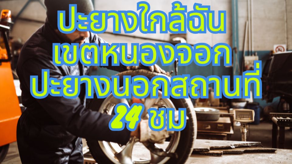 ปะยางใกล้ฉัน เขตหนองจอก ปะยางนอกสถานที่ 24 ชม